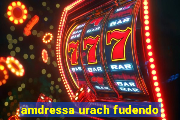 amdressa urach fudendo